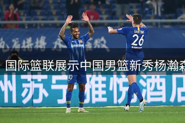 国际篮联展示中国男篮新秀杨瀚森高光表现