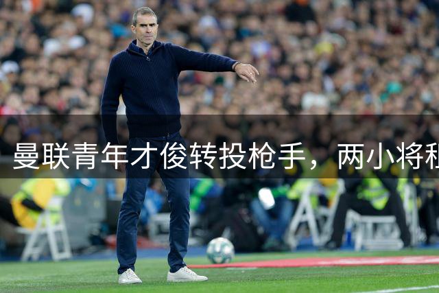 曼联青年才俊转投枪手，两小将租借英甲开启新篇章
