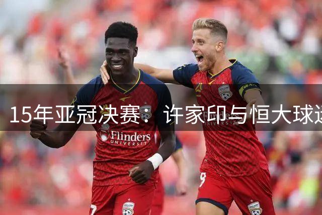 15年亚冠决赛：许家印与恒大球迷齐唱《海阔天空